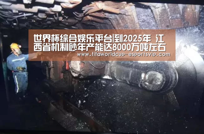 世界杯综合娱乐平台|到2025年 江西省机制砂年产能达8000万吨左右(图2) 世界杯热门赛事