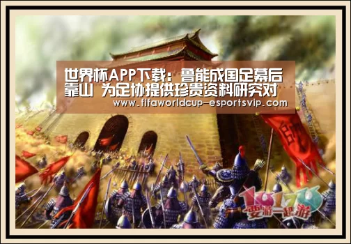 世界杯APP下载:鲁能成国足幕后靠山 为足协提供珍贵资料研究对手(图1) 世界杯APP下载