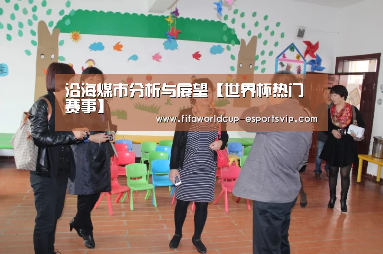 沿海煤市分析与展望【世界杯热门赛事】(图4) 世界杯直播