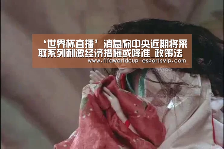 ‘世界杯直播’消息称中央近期将采取系列刺激经济措施或降准_政策法规_新闻_矿道网(图1) 世界杯综合娱乐平台