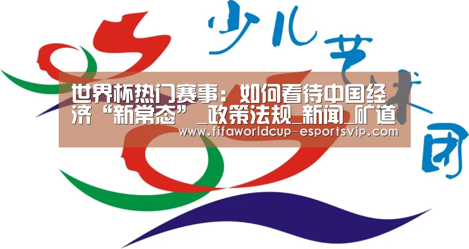世界杯热门赛事:如何看待中国经济“新常态”_政策法规_新闻_矿道网(图1) 世界杯综合娱乐平台