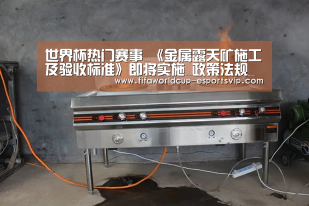 世界杯热门赛事_《金属露天矿施工及验收标准》即将实施_政策法规_新闻_矿道网(图3) 世界杯直播