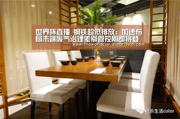 世界杯直播_钢铁超低排放:加速布局末端废气治理差别管控刚即将登场(图3) 世界杯综合娱乐平台