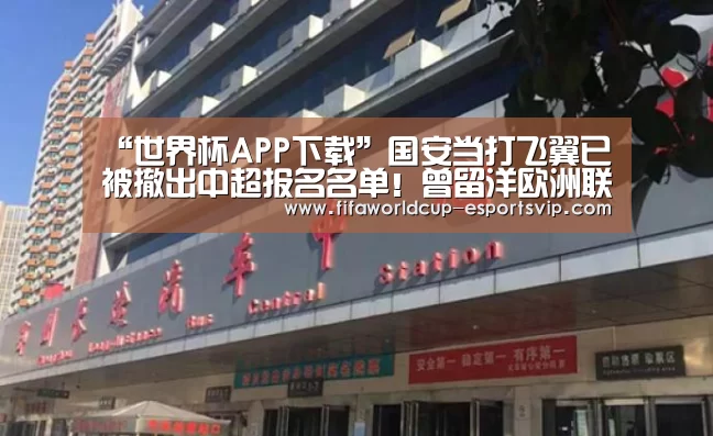 “世界杯APP下载”国安当打飞翼已被撤出中超报名名单!曾留洋欧洲联赛被寄予厚望(图4) 世界杯综合娱乐平台