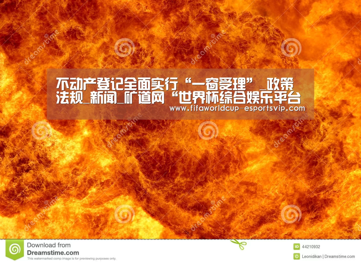不动产登记全面实行“一窗受理”_政策法规_新闻_矿道网“世界杯综合娱乐平台”(图1) 世界杯综合娱乐平台